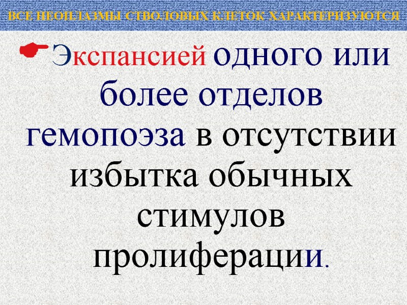 ВСЕ НЕОПЛАЗМЫ СТВОЛОВЫХ КЛЕТОК ХАРАКТЕРИЗУЮТСЯ Экспансией одного или более отделов гемопоэза в отсутствии избытка